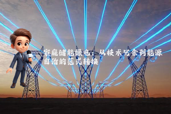 家庭储能绿电：从技术冗余到能源自治的范式转换